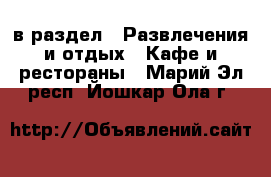  в раздел : Развлечения и отдых » Кафе и рестораны . Марий Эл респ.,Йошкар-Ола г.